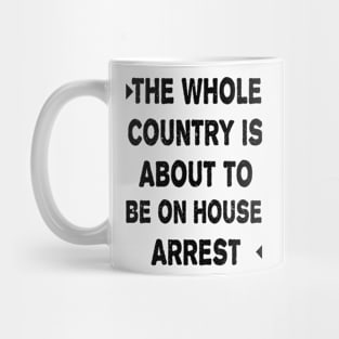 THE WHOLE COUNTRY IS ABOUT TO BE ON HOUSE ARREST Mug